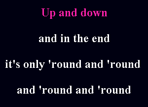 and in the end

it's only 'round and 'round

and 'round and 'round