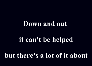 Down and out

it can't be helped

but there's a lot of it about