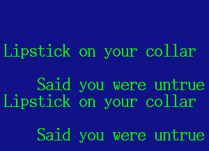 Lipstick on your collar

Said you were untrue
Lipstick on your collar

Said you were untrue