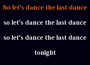 So let's dance the last dance
so let's dance the last dance
so let's dance the last dance

tonight