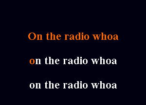 0n the radio Whoa

on the radio whoa

on the radio Whoa