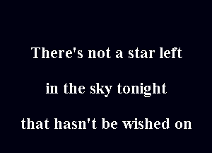 There's not a star left

in the sky tonight

that hasn't be Wished 0n