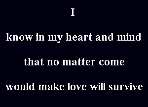 know in my heart and mind
that no matter come

would make love Will survive