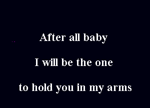 After all baby

I will be the one

to hold you in my arms