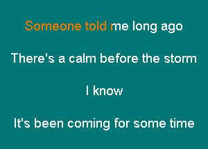 Someone told me long ago
There's a calm before the storm
I know

It's been coming for some time