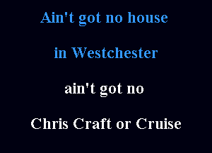 Ain't got no house

in Westchester

ain't got no

Chris Craft 0r Cruise