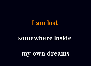 I am lost

somewhere inside

my own dreams