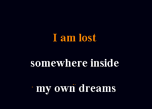 I am lost

somewhere inside

' my own' dreams