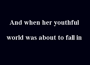 And When her youthful

world was about to fall in