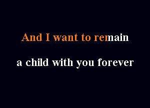 And I want to remain

a child with you forever