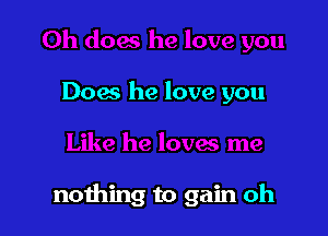 Does he love you

nothing to gain oh