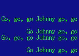 Go, go, go Johnny go, go

Go Johnny go, go
Go, go, go Johnny go, go

Go Johnny go, go