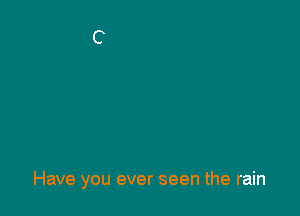 Have you ever seen the rain