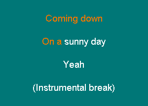 Coming down

On a sunny day

Yeah

(Instrumental break)