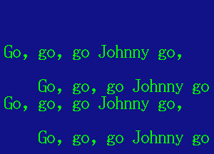 Go, go, go Johnny go,

Go, go, go Johnny go
Go, go, go Johnny go,

Go, go, go Johnny go