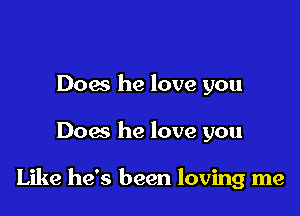 Does he love you

Dow he love you

Like he's been loving me