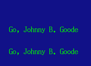 Go, Johnny B. Goode

Go, Johnny B. Goode