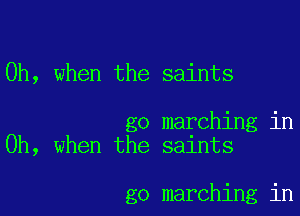 Oh, when the saints

go marching in
Oh, when the saints

go marching in