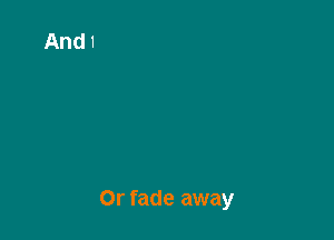 Or fade away