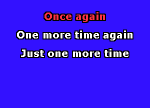 One more time again

Just one more time