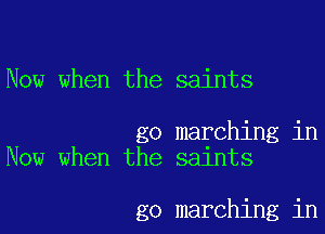 Now when the saints

go marching in
Now when the saints

go marching in