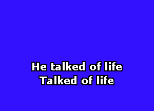 He talked of life
Talked of life