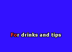 For drinks and tips