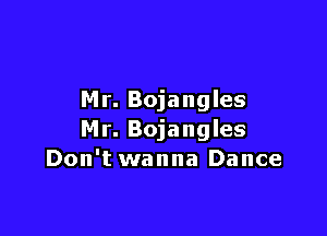 Mr. Bojangles

Mr. Bojangles
Don't wanna Dance