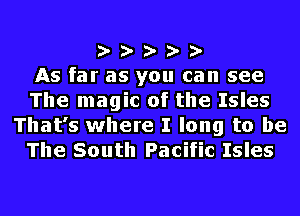 za- za- za- za- za-

As far as you can see
The magic of the Isles
That's where I long to be
The South Pacific Isles