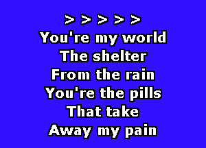 )wuee)

You're my world
The shelter

From the rain
You're the pills
That take
Away my pain