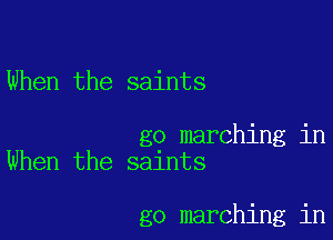 When the saints

go marching in
When the saints

go marching in
