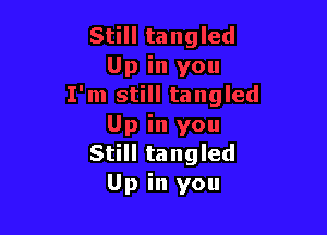 Still tangled
Up in you