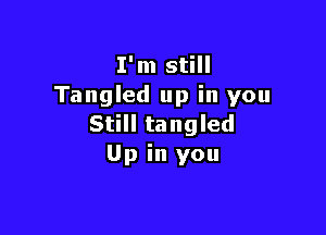 I'm still
Tangled up in you

Still tangled
Up in you