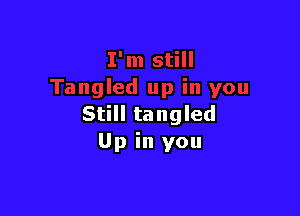 Still tangled
Up in you