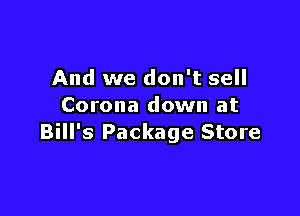 And we don't sell
Corona down at

Bill's Package Store