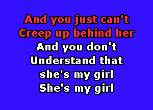 And you don't

Understand that
she's my girl
She's my girl