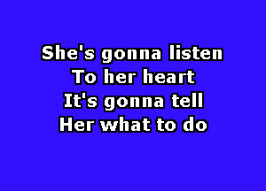 She's gonna listen
To her heart

It's gonna tell
Her what to do