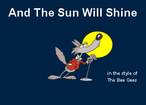 And The Sun Will Shine

00

In the style of

12 h dib- The Bee Gees