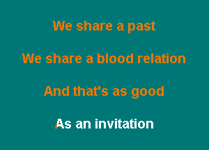 We share a past

We share a blood relation

And that's as good

As an invitation