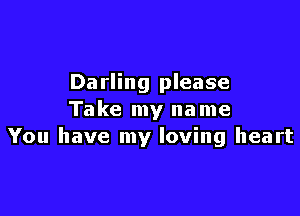 Darling please

Take my name
You have my loving heart