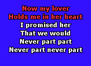 I promised her

That we would
Never part part
Never part never part