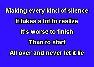 Making every kind of silence
It takes a lot to realize
It's worse to finish
Than to start

All over and never let it lie