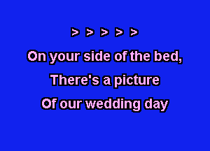 i Ditt?)

On your side of the bed,

There's a picture
Of our wedding day