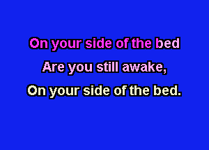 On your side of the bed
Are you still awake,

On your side of the bed.