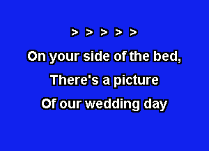 i Ditt?)

On your side of the bed,

There's a picture
Of our wedding day