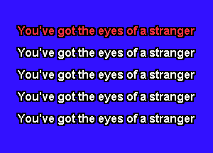 ofa stranger
You've got the eyes of a stranger
You've got the eyes of a stranger
You've got the eyes of a stranger

You've got the eyes of a stranger