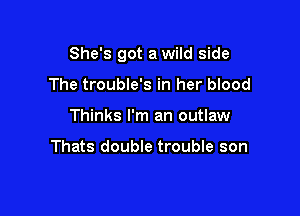 She's got a wild side

The trouble's in her blood
Thinks I'm an outlaw

Thats double trouble son