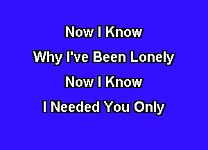 Now I Know

Why I've Been Lonely

Now I Know
I Needed You Only