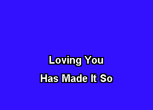 Loving You
Has Made It So