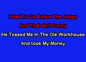 He Tossed Me In The Ole Workhouse

And took My Money